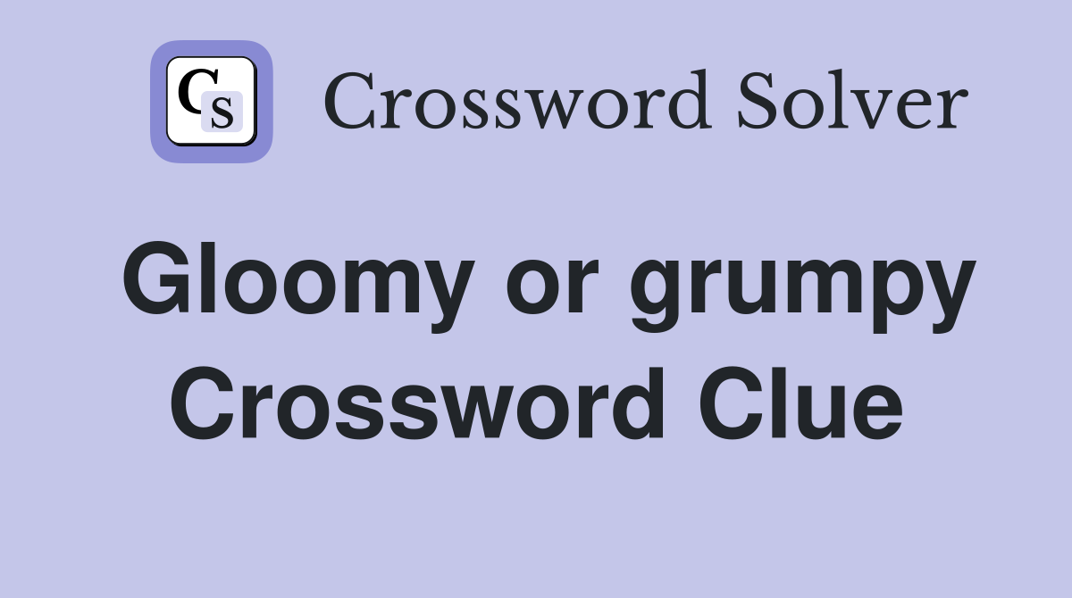 Gloomy or grumpy Crossword Clue