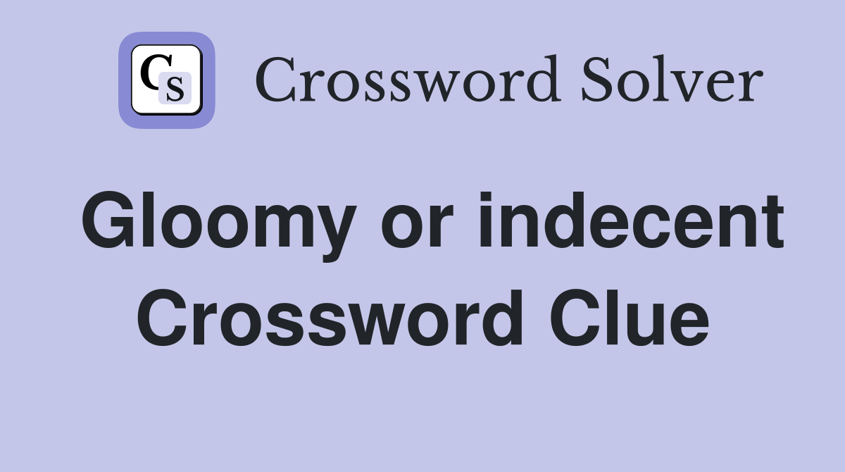 Gloomy or indecent Crossword Clue