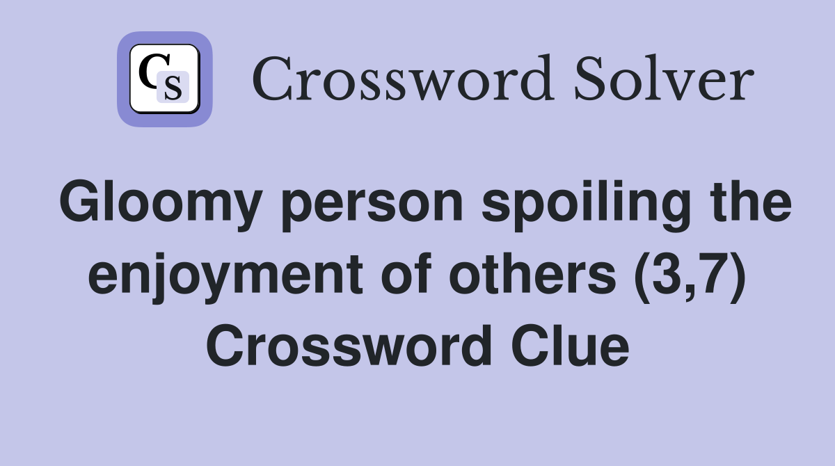 Gloomy person spoiling the enjoyment of others (3,7) Crossword Clue