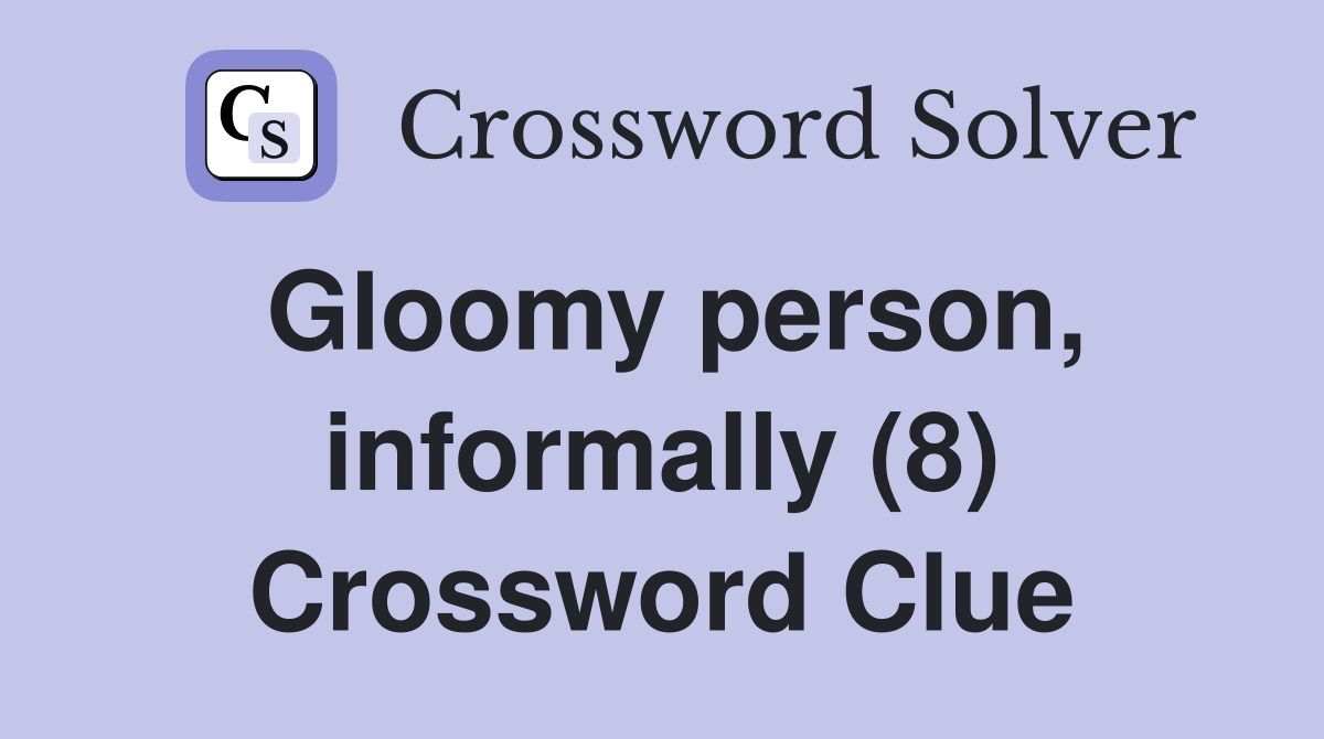 Gloomy person, informally (8) Crossword Clue