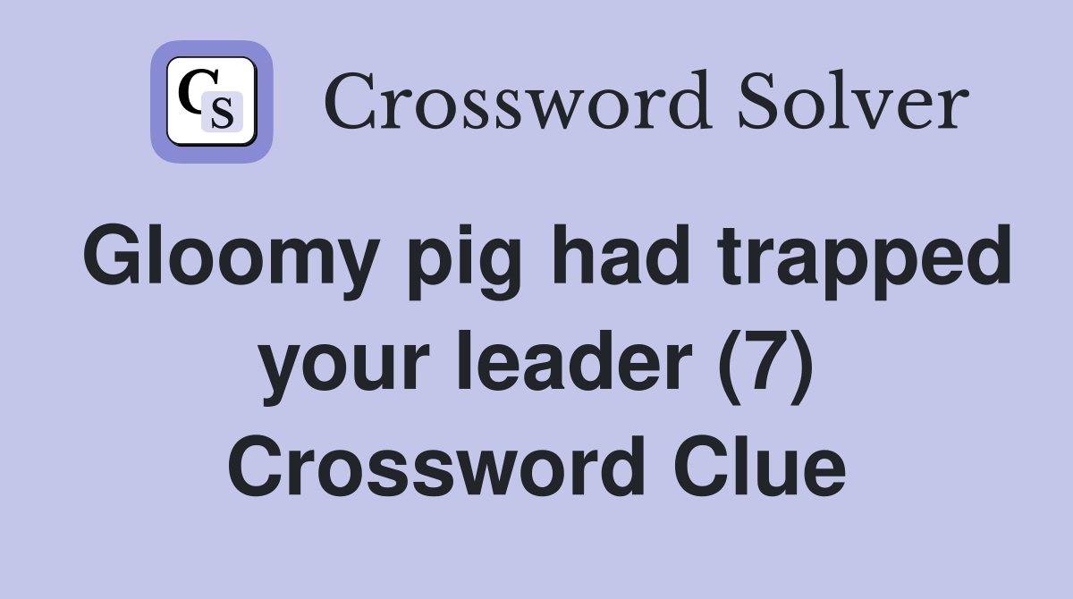 Gloomy pig had trapped your leader (7) Crossword Clue