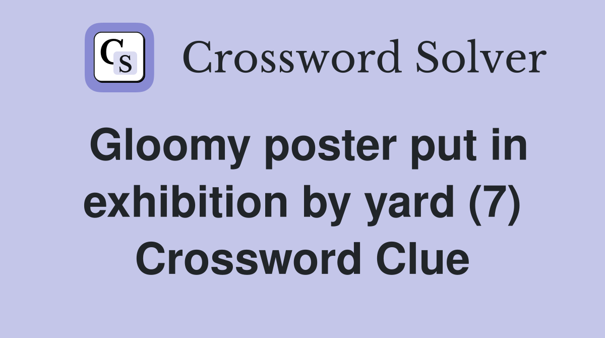 Gloomy poster put in exhibition by yard (7) Crossword Clue