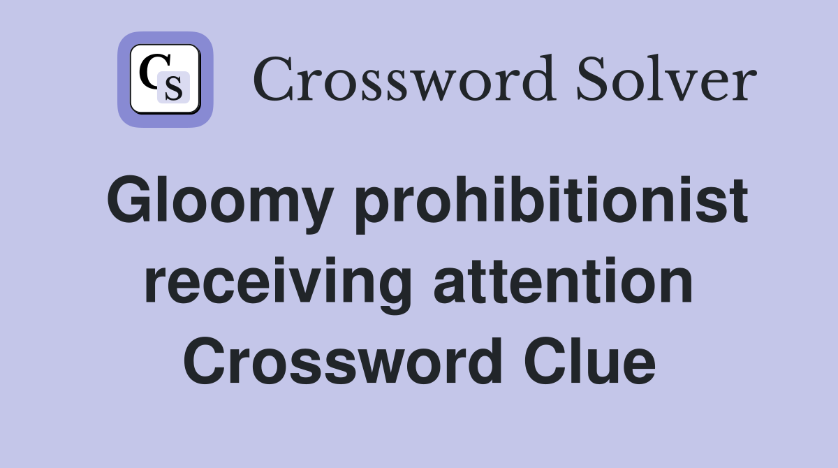 Gloomy prohibitionist receiving attention Crossword Clue