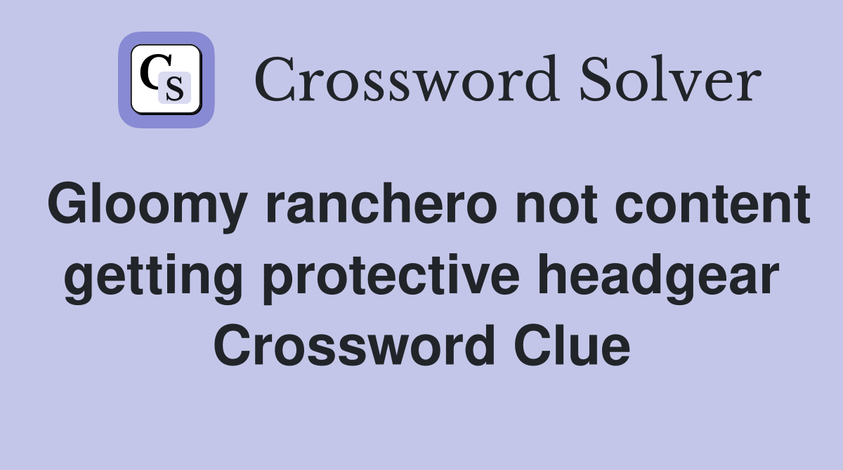 Gloomy ranchero not content getting protective headgear Crossword Clue