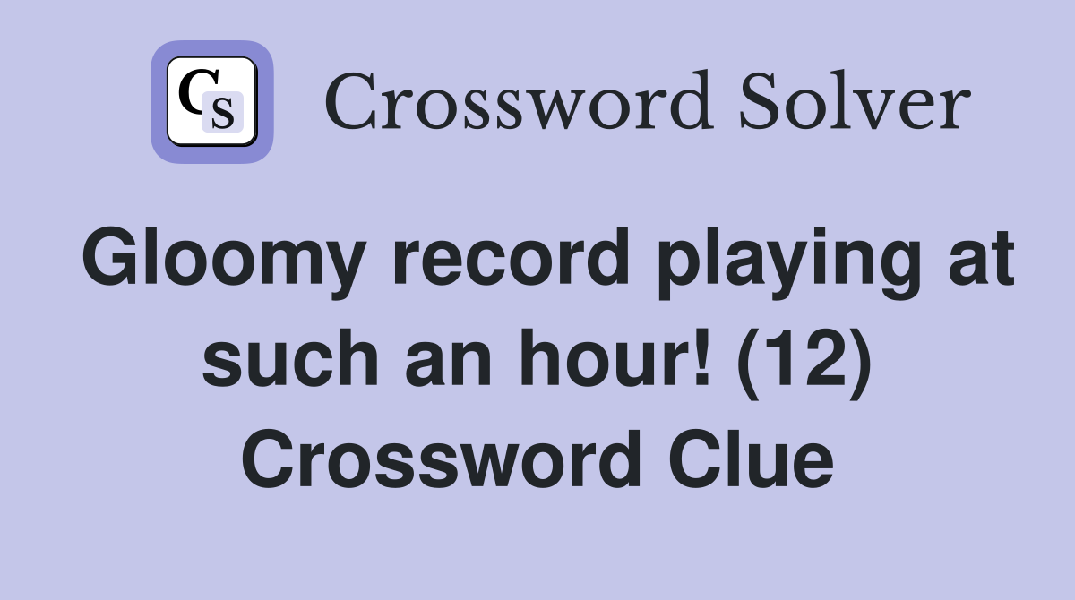 Gloomy record playing at such an hour! (12) Crossword Clue