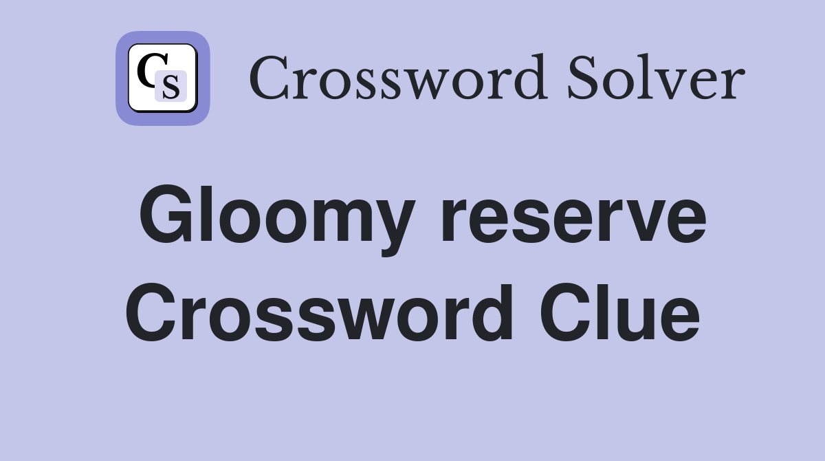 Gloomy reserve Crossword Clue