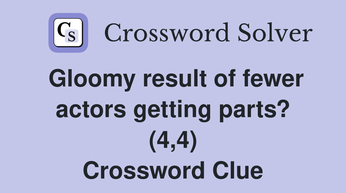 Gloomy result of fewer actors getting parts? (4,4) Crossword Clue