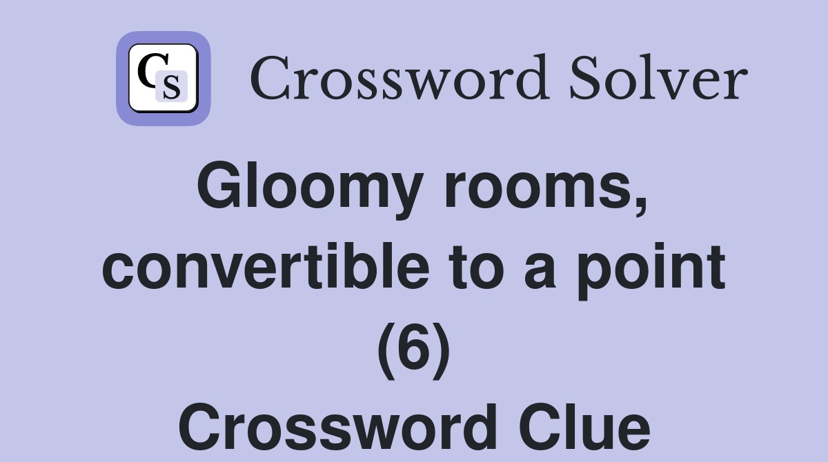Gloomy rooms, convertible to a point (6) Crossword Clue
