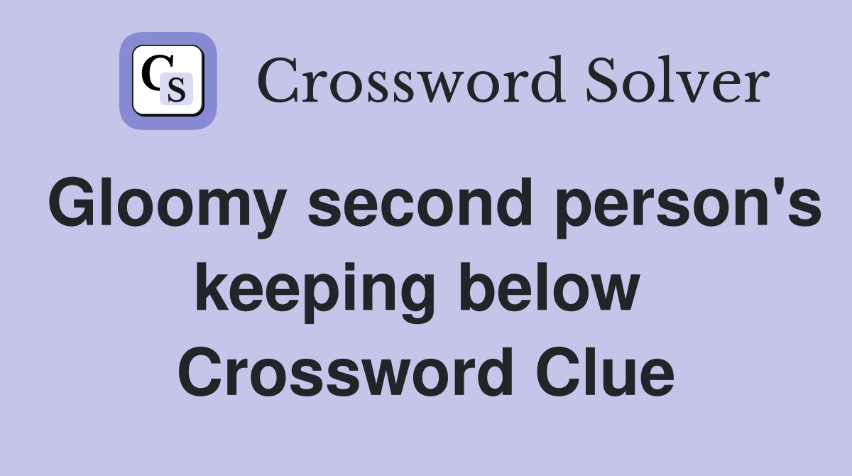 Gloomy second person's keeping below  Crossword Clue