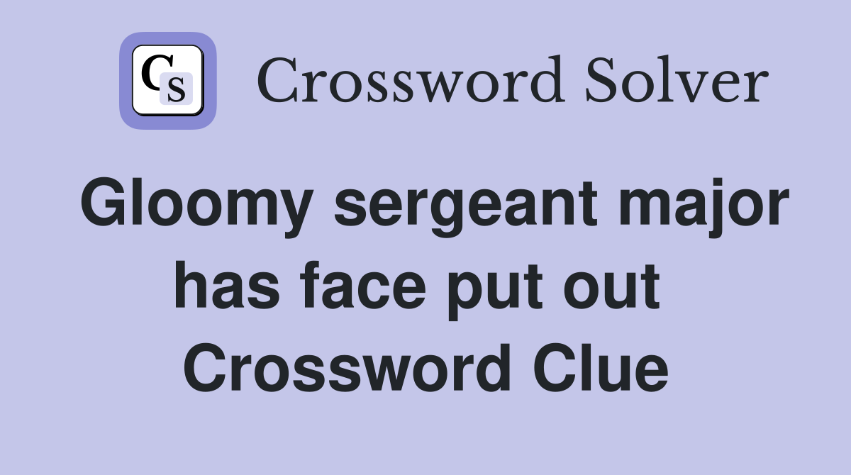Gloomy sergeant major has face put out  Crossword Clue