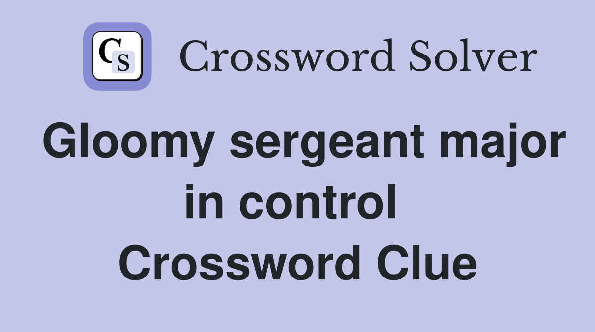 Gloomy sergeant major in control  Crossword Clue