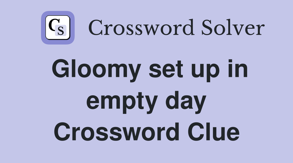 Gloomy set up in empty day Crossword Clue