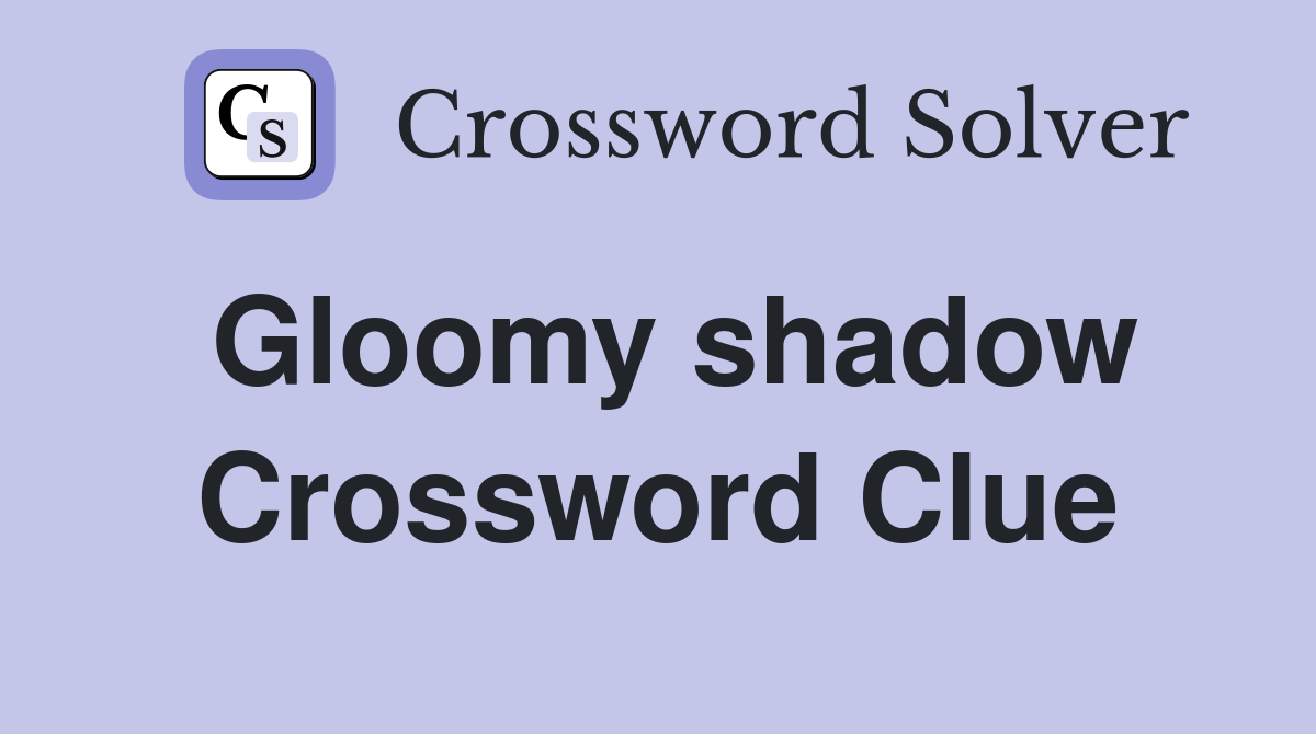Gloomy shadow Crossword Clue
