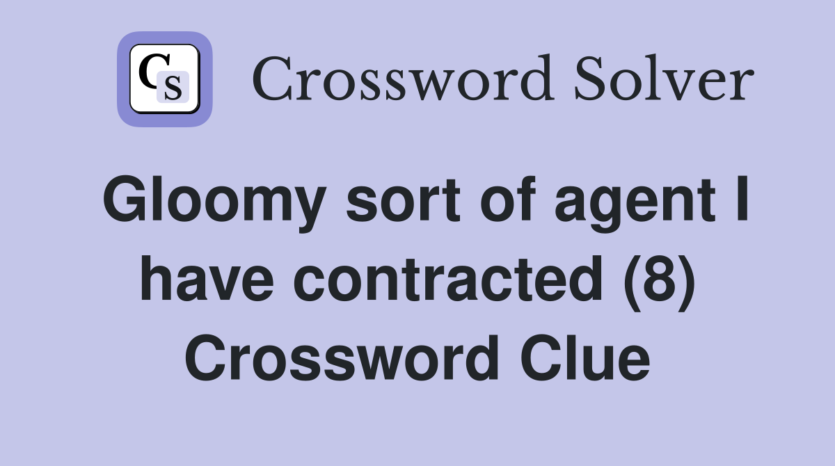 Gloomy sort of agent I have contracted (8) Crossword Clue