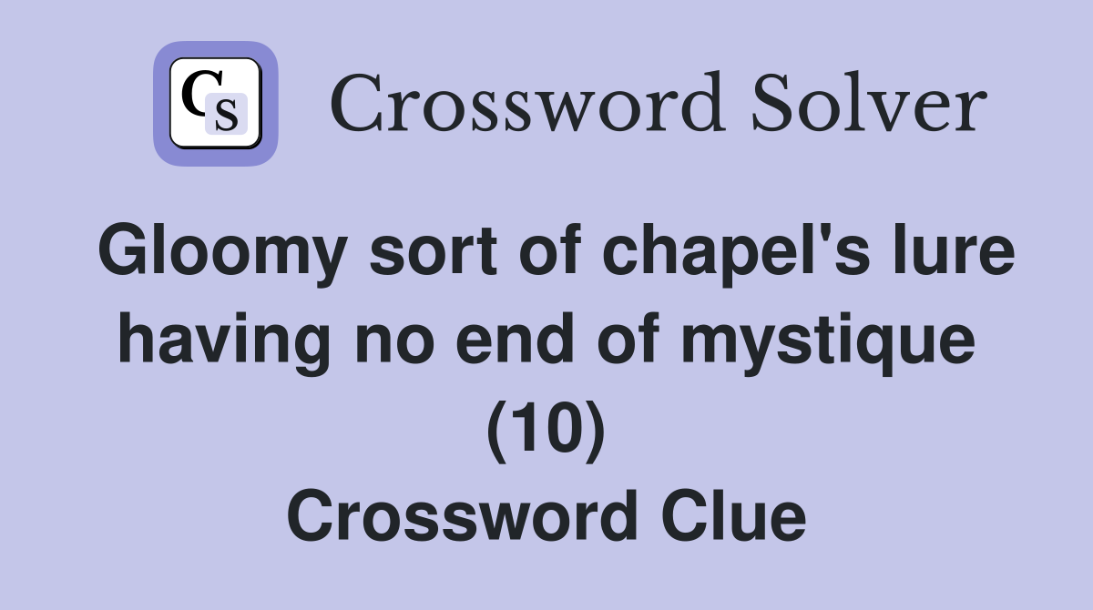 Gloomy sort of chapel's lure having no end of mystique (10) Crossword Clue