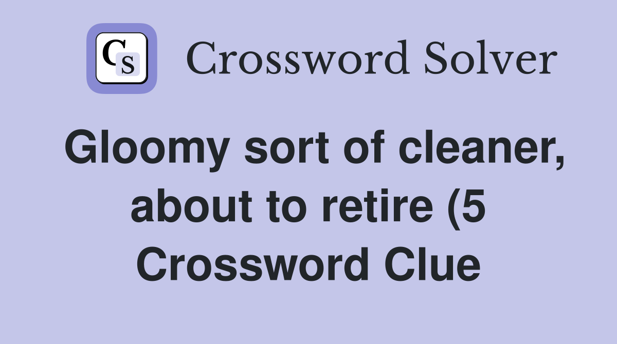 Gloomy sort of cleaner about to retire (5) Crossword Clue Answers Gloomy sort of cleaner about to retire (5) Crossword Clue Answers