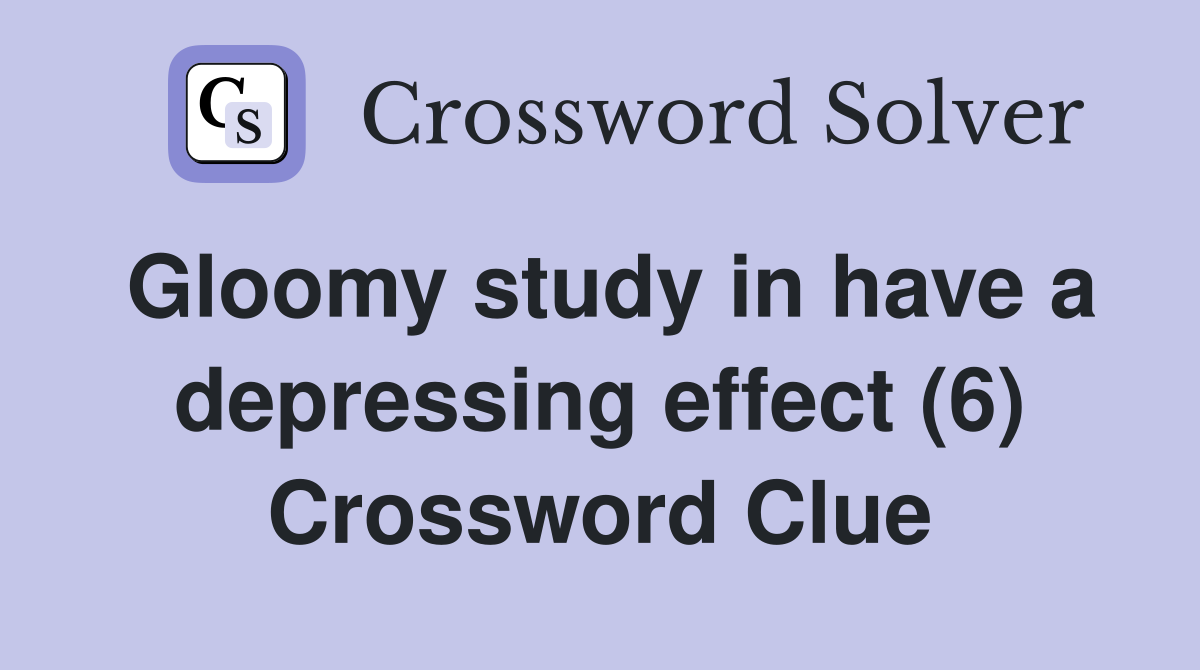 Gloomy study in have a depressing effect (6) Crossword Clue