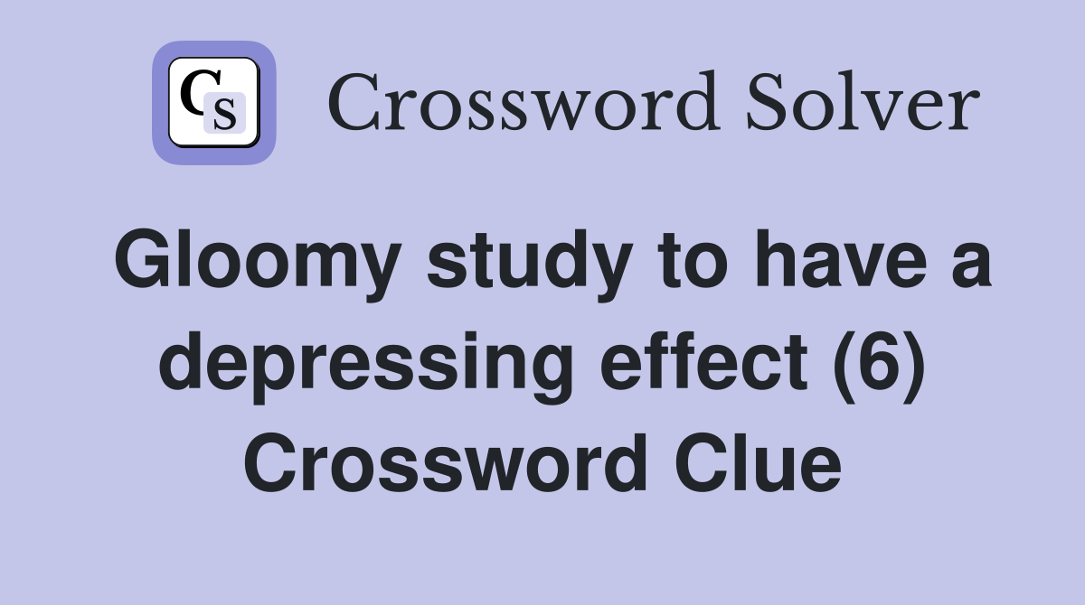 Gloomy study to have a depressing effect (6) Crossword Clue