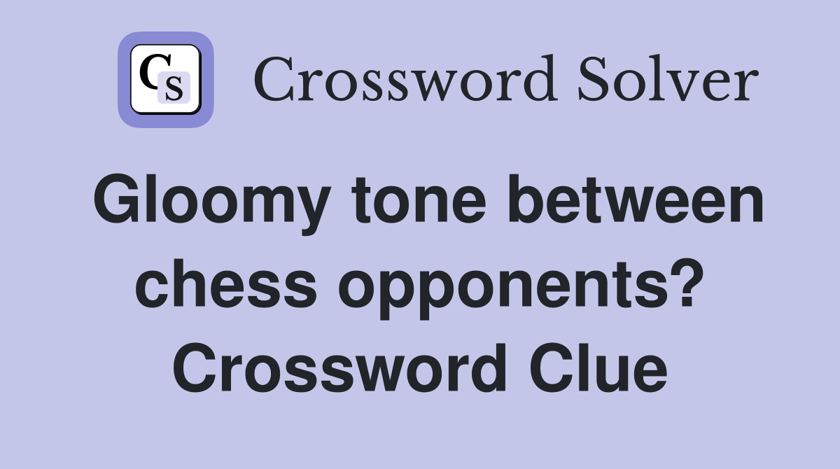 Gloomy tone between chess opponents? Crossword Clue