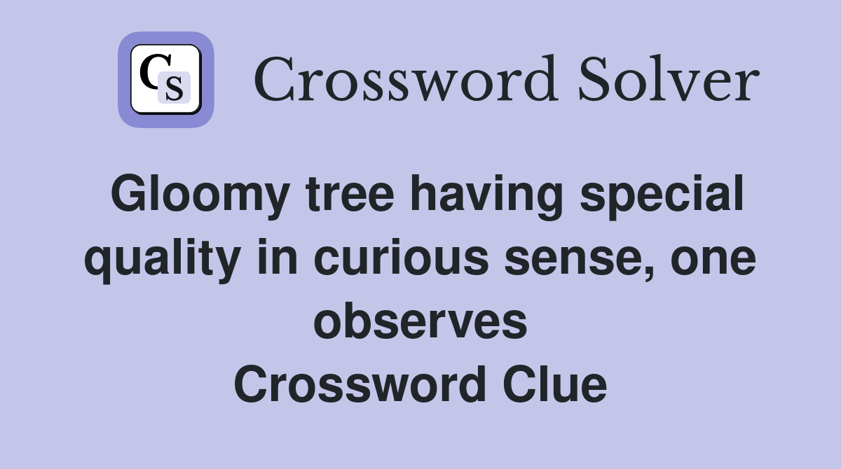 Gloomy tree having special quality in curious sense, one observes Crossword Clue