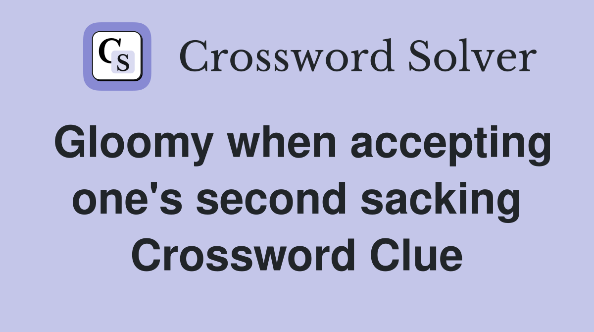 Gloomy when accepting one's second sacking Crossword Clue