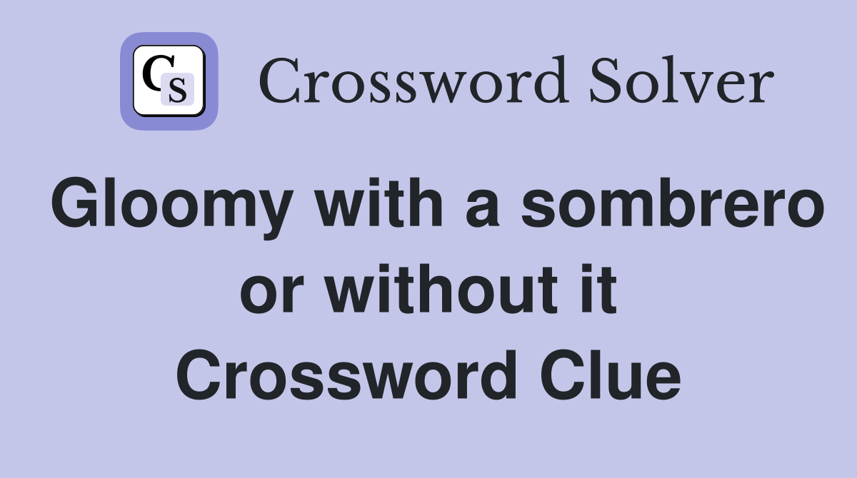 Gloomy with a sombrero or without it Crossword Clue