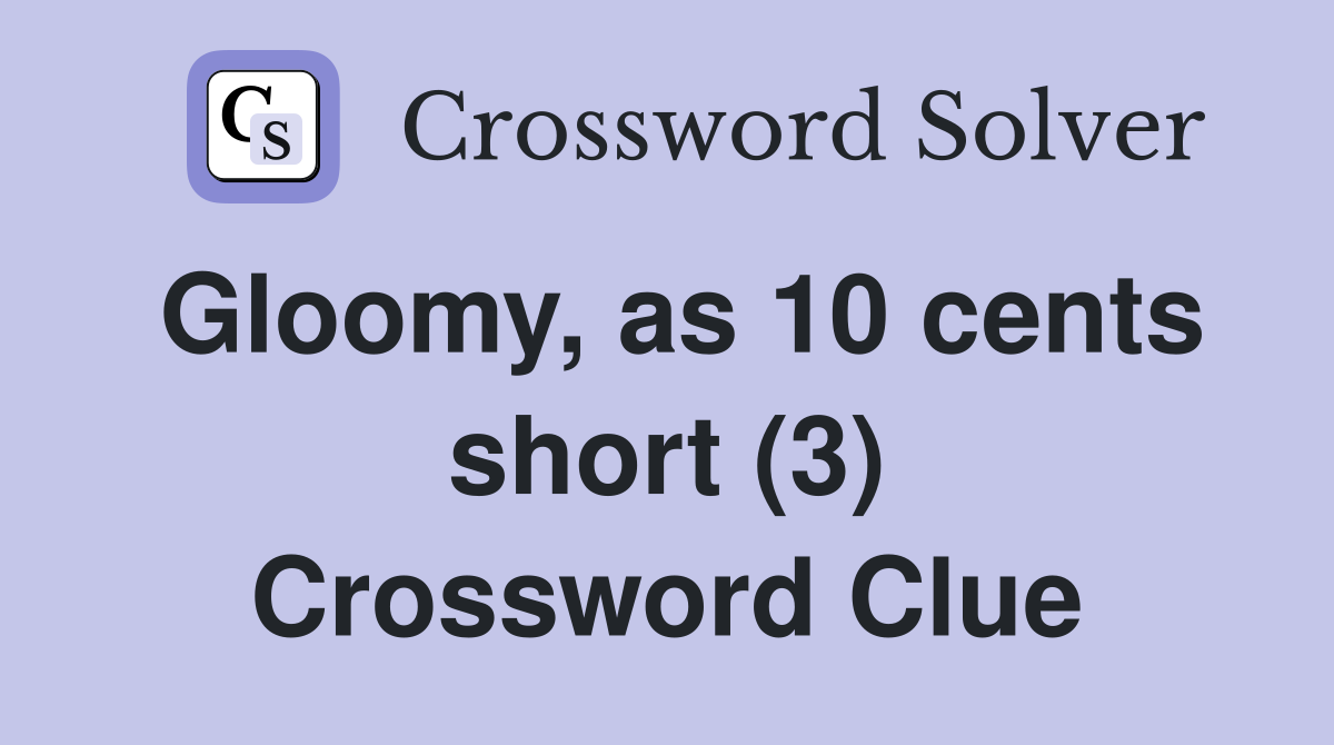 Gloomy, as 10 cents short (3) Crossword Clue