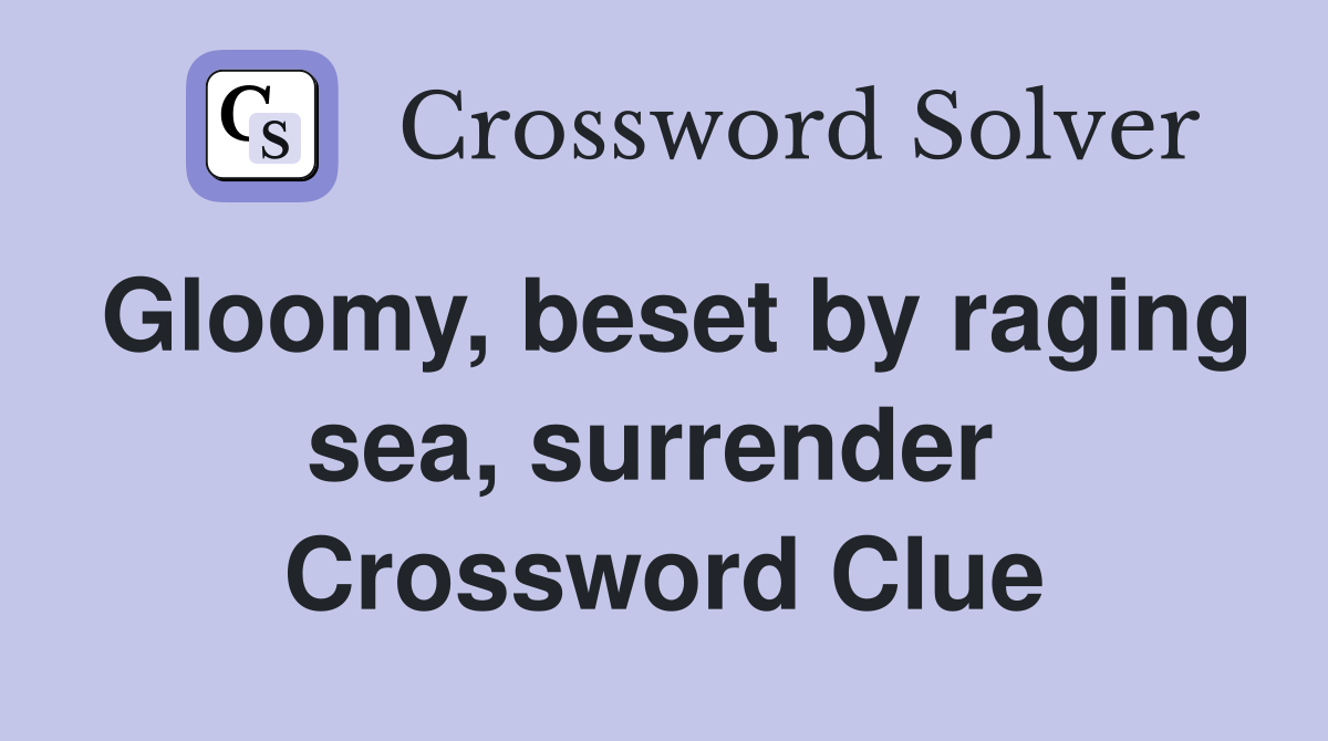 Gloomy, beset by raging sea, surrender  Crossword Clue