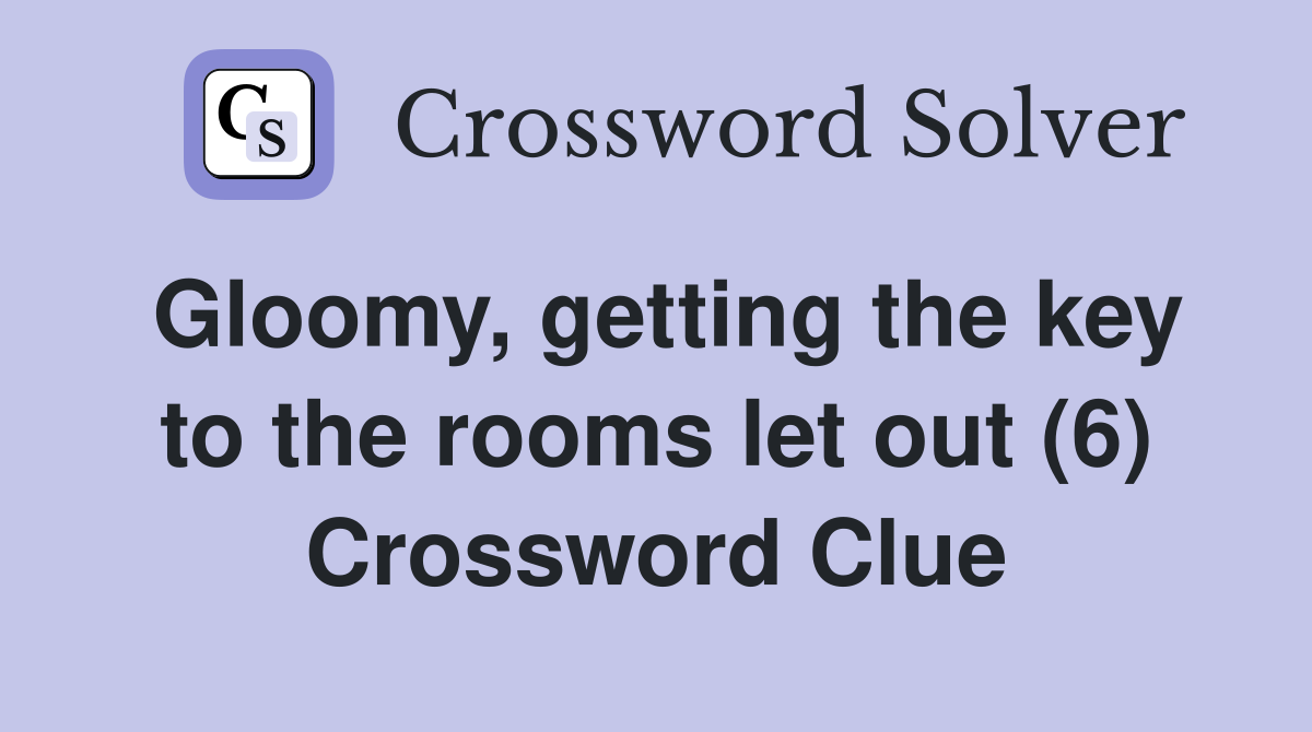 Gloomy, getting the key to the rooms let out (6) Crossword Clue