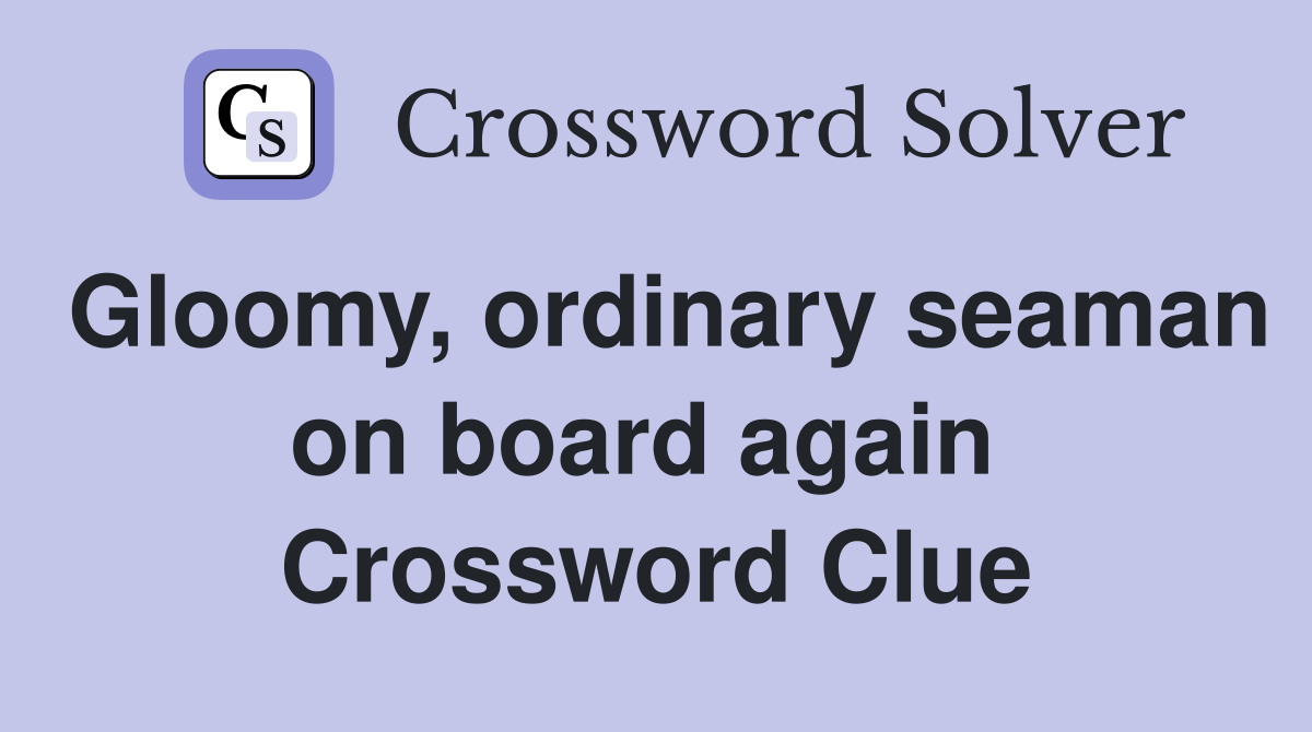 Gloomy, ordinary seaman on board again  Crossword Clue