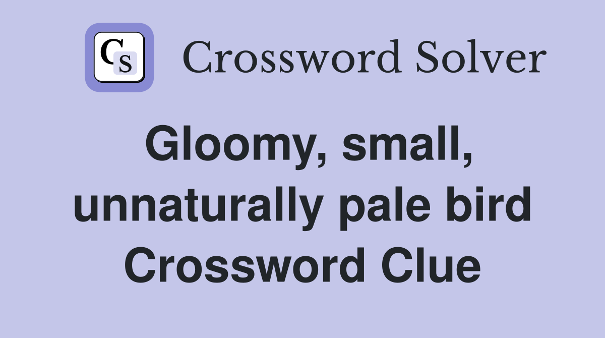 Gloomy, small, unnaturally pale bird Crossword Clue