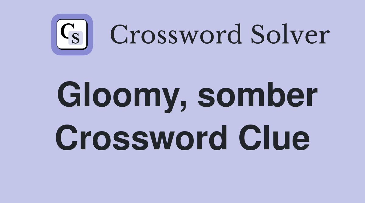Gloomy, somber Crossword Clue