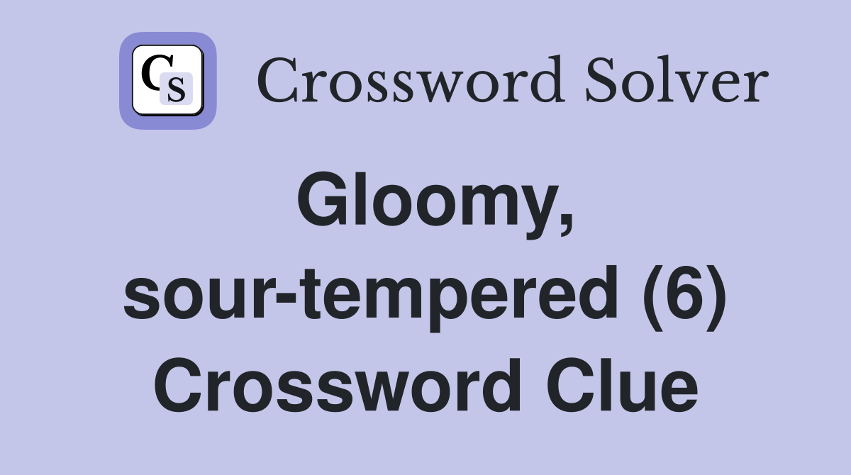 Gloomy, sour-tempered (6) Crossword Clue