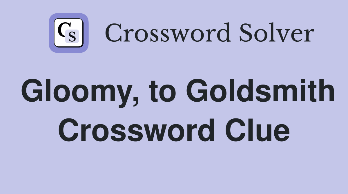 Gloomy, to Goldsmith Crossword Clue
