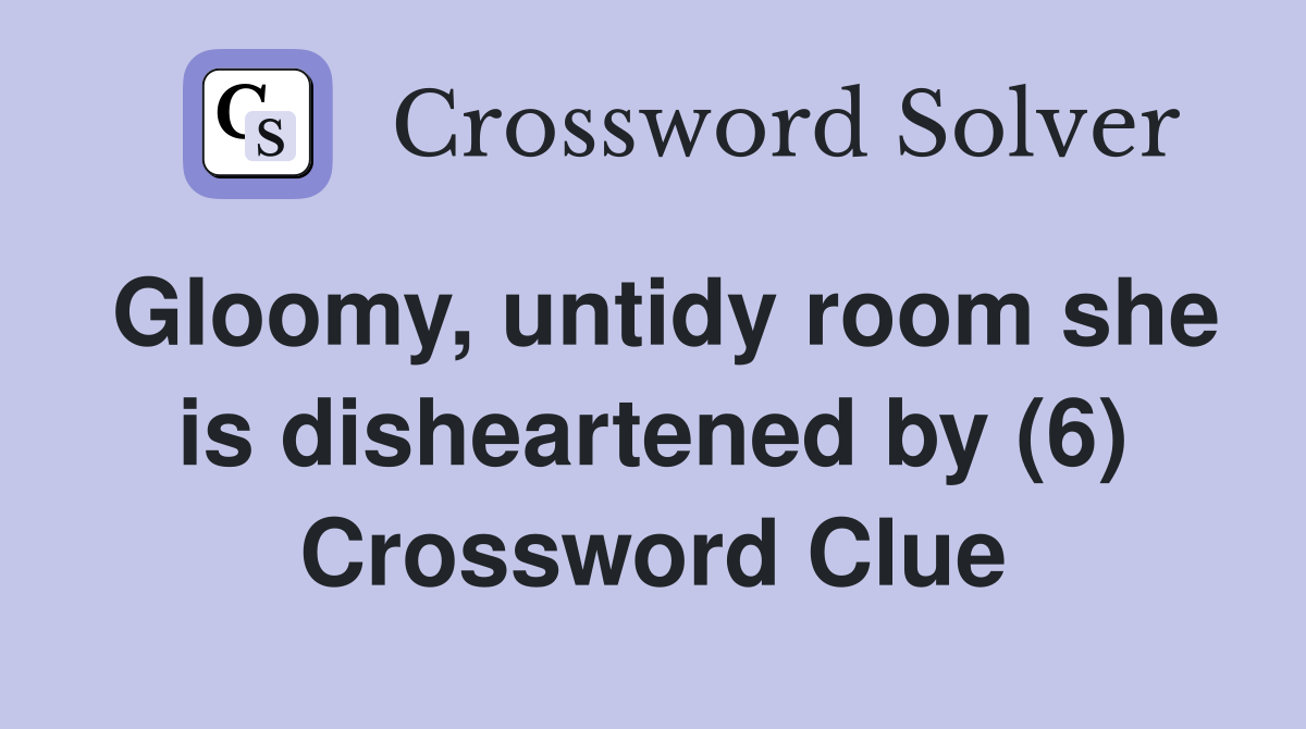 Gloomy, untidy room she is disheartened by (6) Crossword Clue
