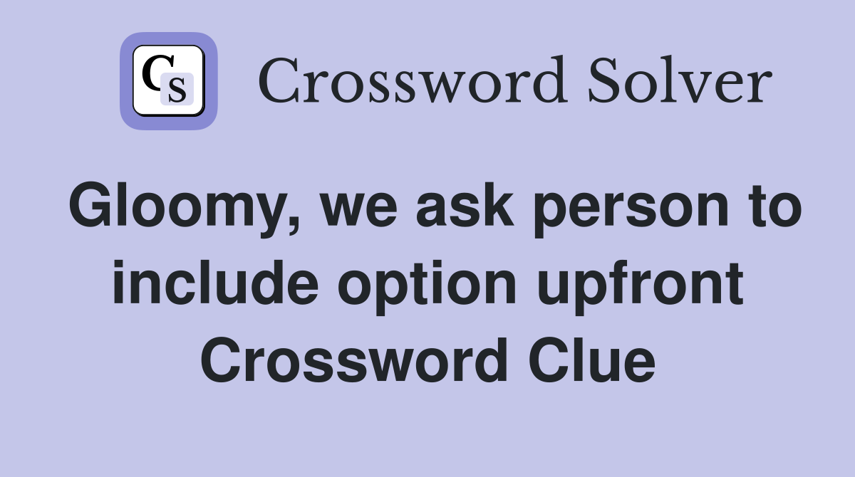 Gloomy, we ask person to include option upfront Crossword Clue