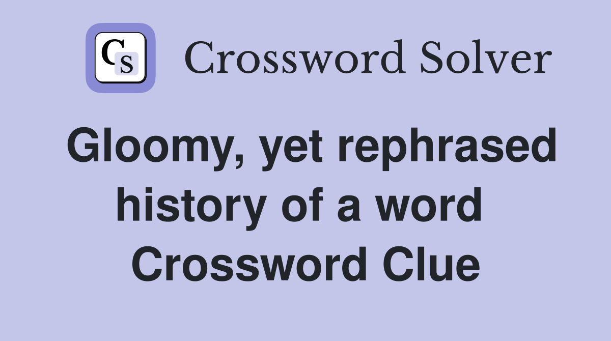 Gloomy, yet rephrased history of a word  Crossword Clue