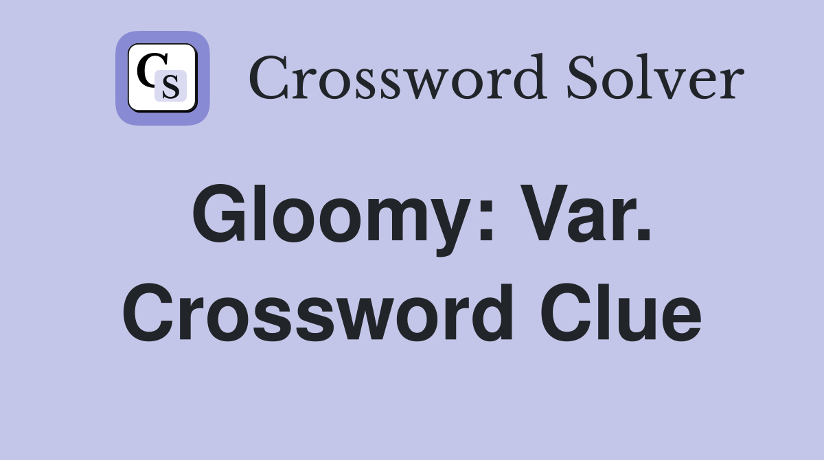 Gloomy: Var. Crossword Clue