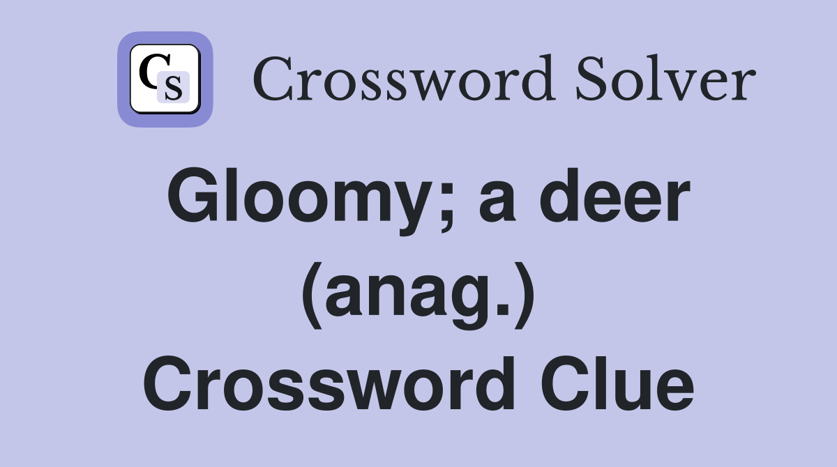 Gloomy; a deer (anag.) Crossword Clue
