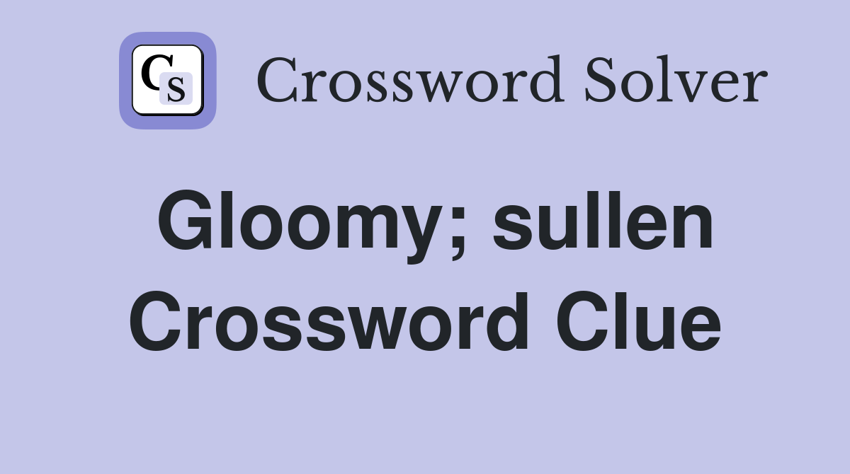 Gloomy; sullen Crossword Clue