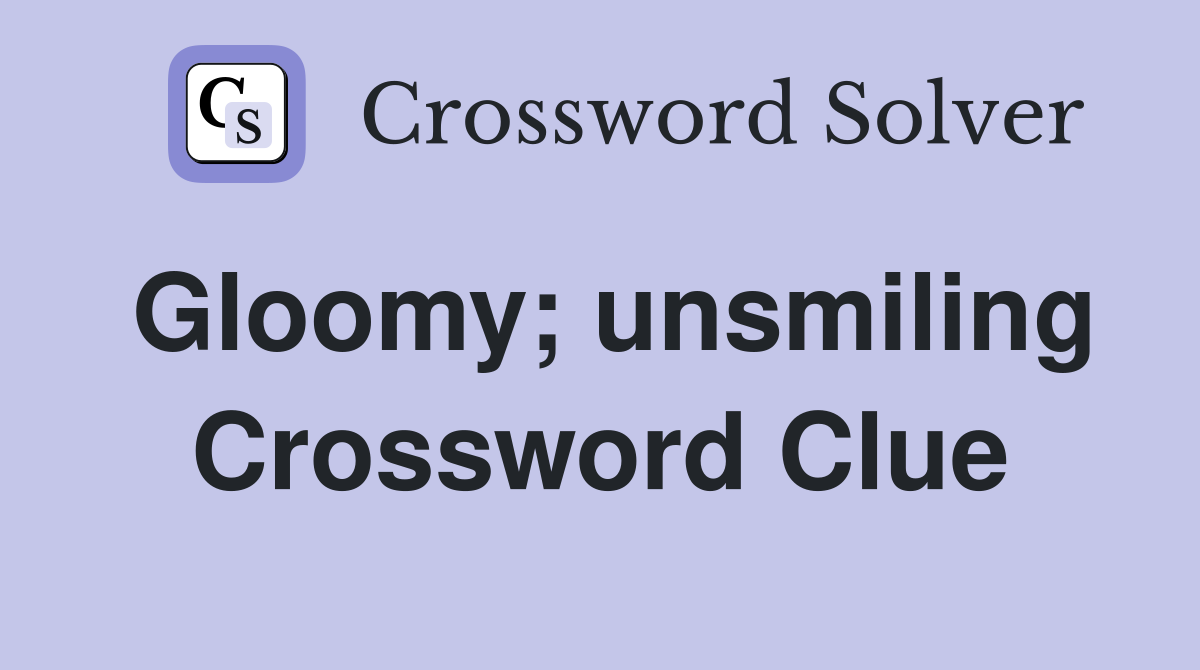Gloomy; unsmiling Crossword Clue
