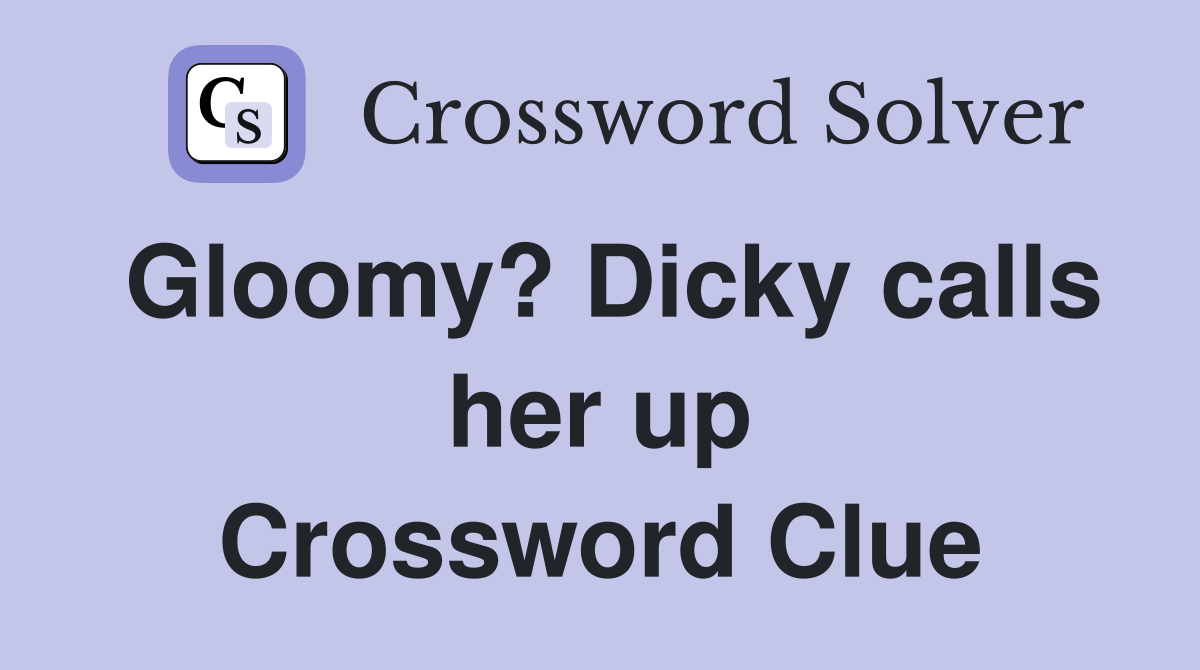 Gloomy? Dicky calls her up Crossword Clue