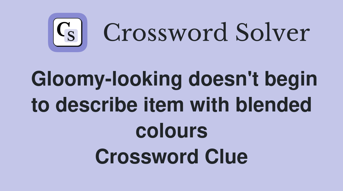 Gloomy-looking doesn't begin to describe item with blended colours Crossword Clue