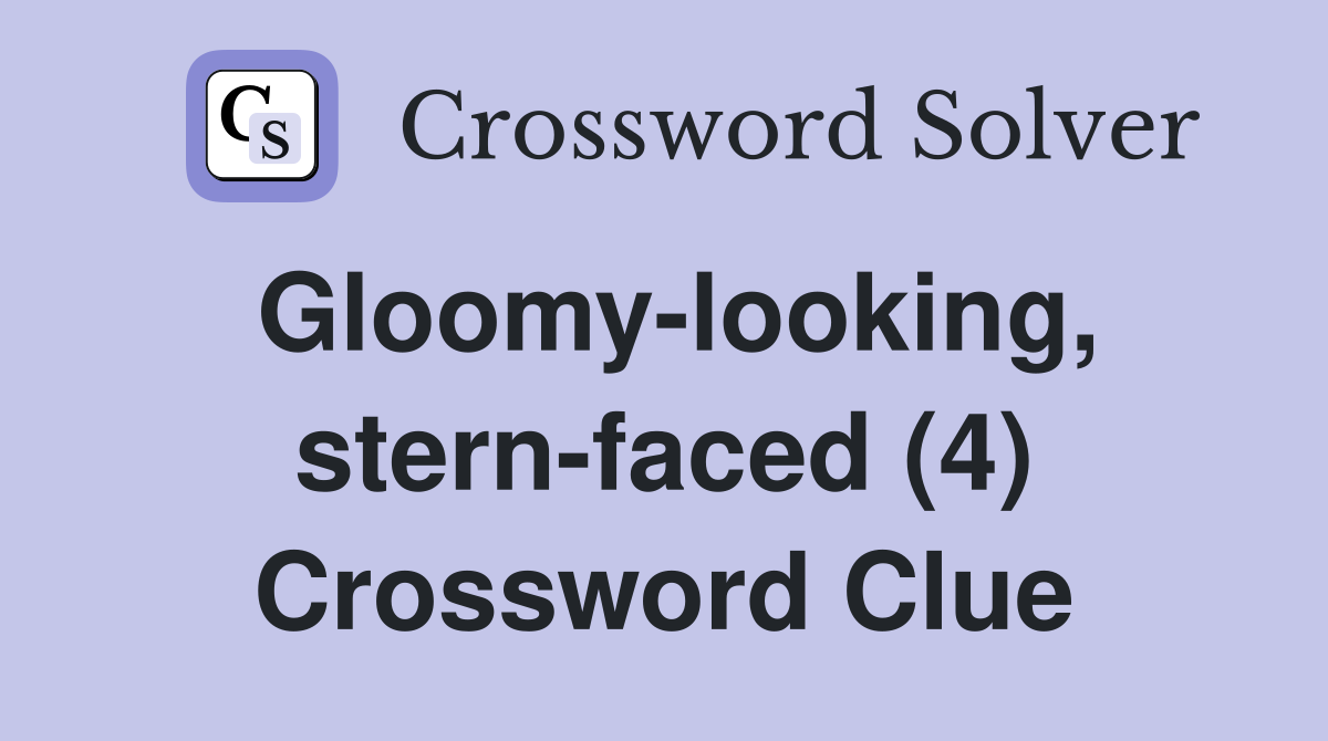 Gloomy-looking, stern-faced (4) Crossword Clue