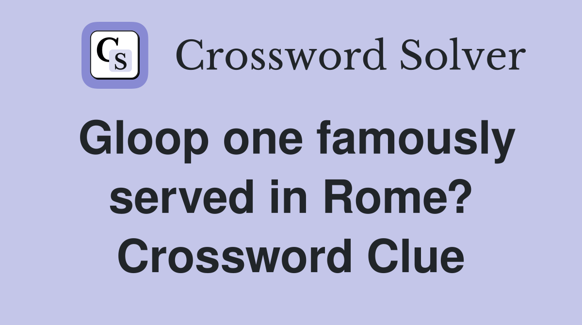 Gloop one famously served in Rome? Crossword Clue