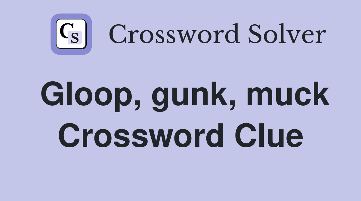 Gloop, gunk, muck Crossword Clue