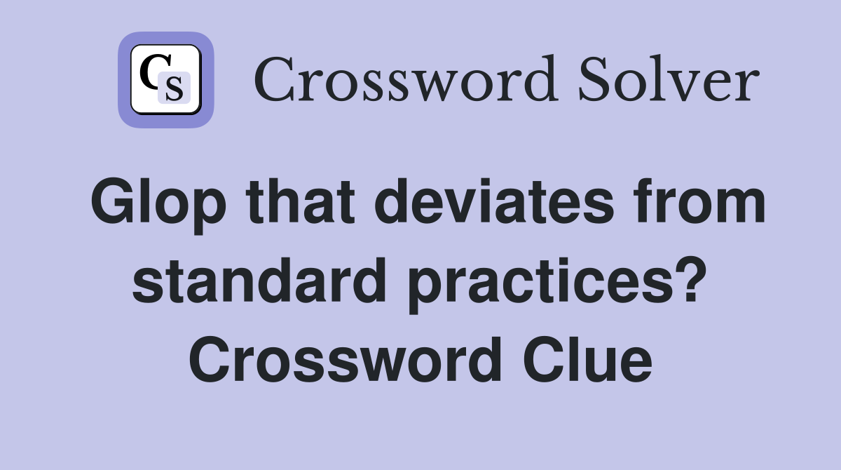Glop that deviates from standard practices? Crossword Clue