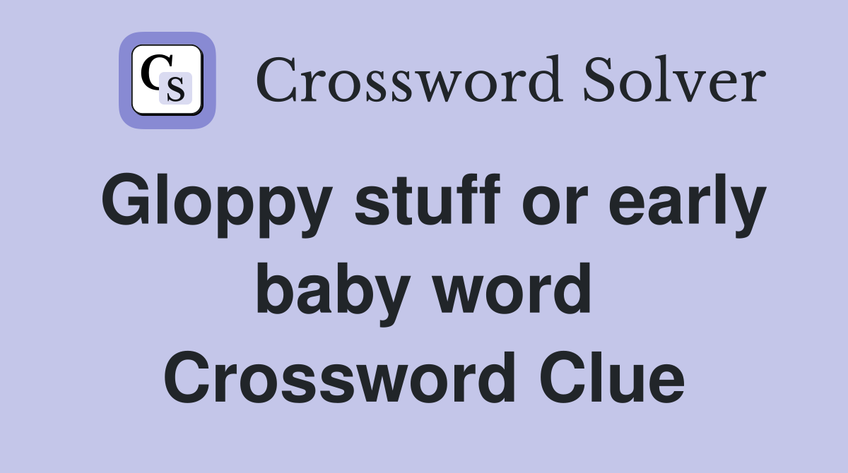 Gloppy stuff or early baby word Crossword Clue