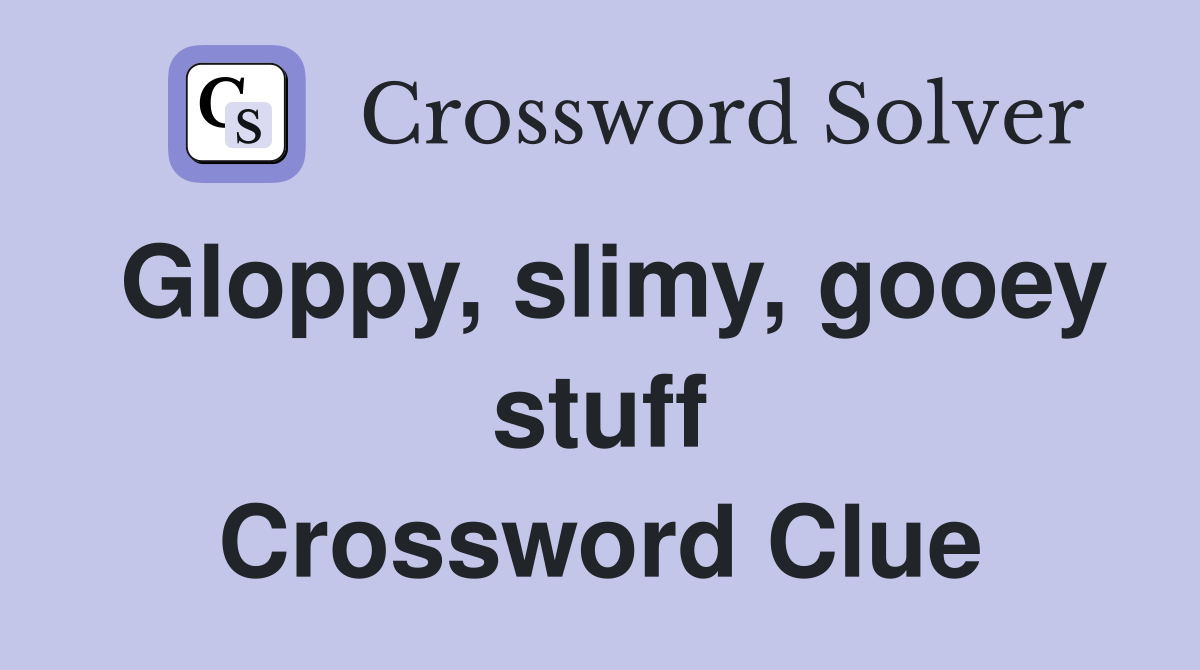 Gloppy, slimy, gooey stuff Crossword Clue