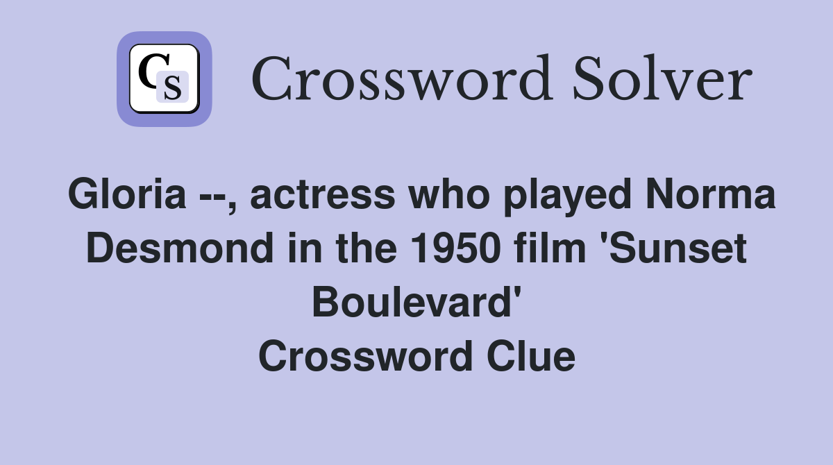 Gloria --, actress who played Norma Desmond in the 1950 film 'Sunset Boulevard' Crossword Clue